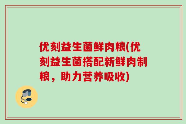 优刻益生菌鲜肉粮(优刻益生菌搭配新鲜肉制粮,助力营养吸收) 优刻益生菌鲜肉粮(优刻益生菌搭配新鲜肉制粮,助力营养吸收)
