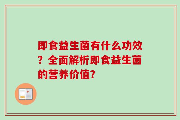 即食益生菌有什么功效？全面解析即食益生菌的营养价值？