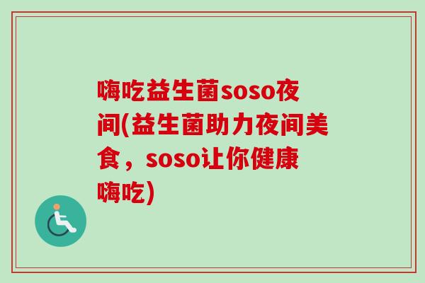 嗨吃益生菌soso夜间(益生菌助力夜间美食,soso让你健康嗨吃) 嗨吃益生菌soso夜间(益生菌助力夜间美食,soso让你健康嗨吃)