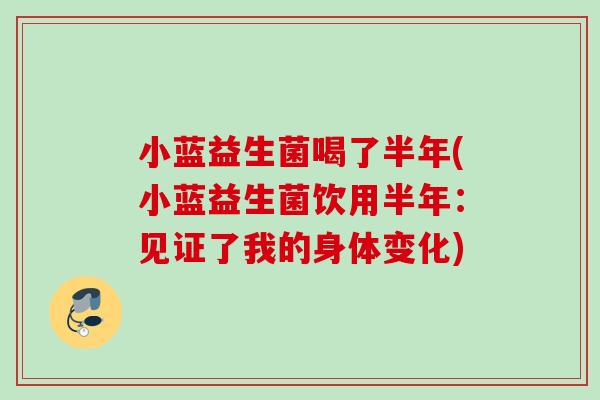 小蓝益生菌喝了半年(小蓝益生菌饮用半年：见证了我的身体变化)