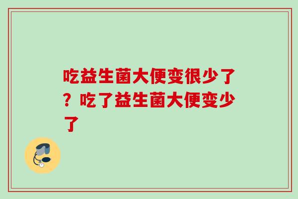 吃益生菌大便变很少了？吃了益生菌大便变少了