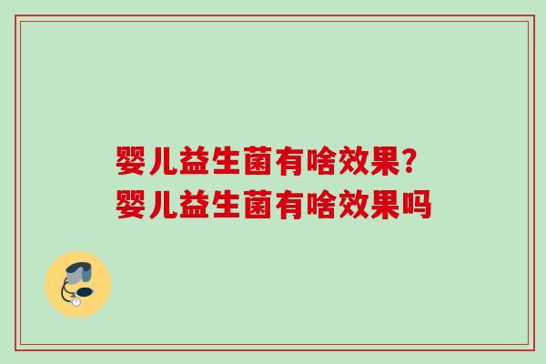 婴儿益生菌有啥效果？婴儿益生菌有啥效果吗