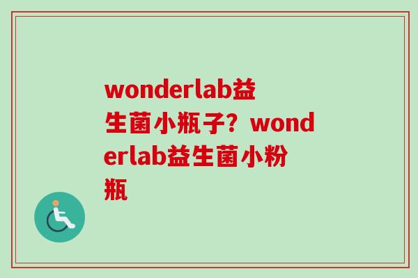 wonderlab益生菌小瓶子?wonderlab益生菌小粉瓶 wonderlab益生菌小瓶子?wonderlab益生菌小粉瓶