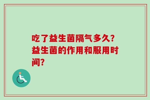 吃了益生菌隔气多久？益生菌的作用和服用时间？