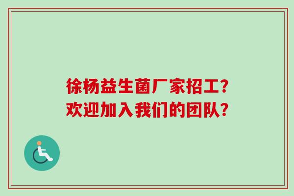 徐杨益生菌厂家招工?欢迎加入我们的团队? 徐杨益生菌厂家招工?欢迎加入我们的团队?
