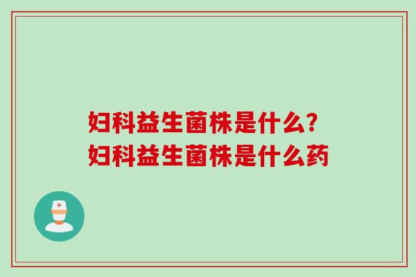 益生菌株是什么？益生菌株是什么药