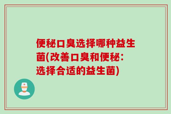 选择哪种益生菌(改善和:选择合适的益生菌) 选择哪种益生菌(改善和:选择合适的益生菌)