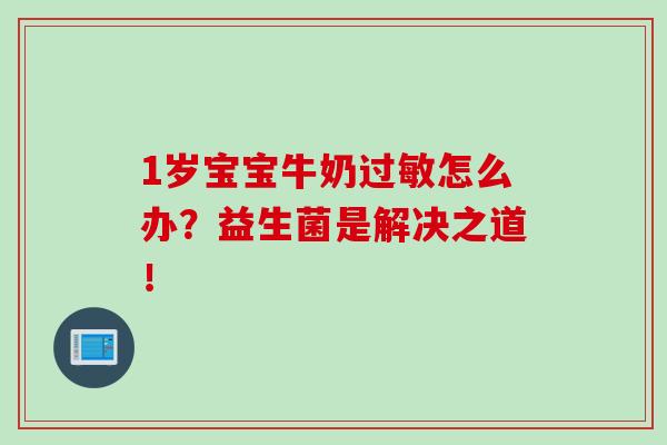 1岁宝宝牛奶怎么办?益生菌是解决之道! 1岁宝宝牛奶怎么办?益生菌是解决之道!
