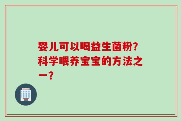婴儿可以喝益生菌粉？科学喂养宝宝的方法之一？