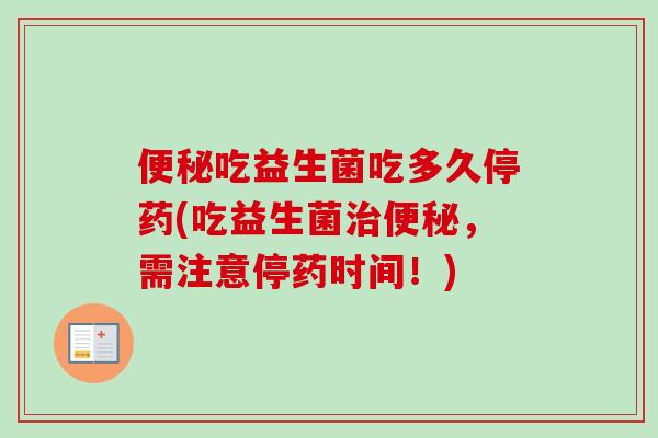 便秘吃益生菌吃多久停药(吃益生菌治便秘，需注意停药时间！)
