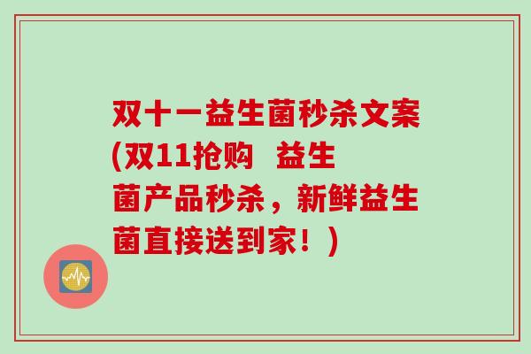 双十一益生菌秒杀文案(双11抢购 益生菌产品秒杀,新鲜益生菌直接送到家!) 双十一益生菌秒杀文案(双11抢购 益生菌产品秒杀,新鲜益生菌直接送到家!)