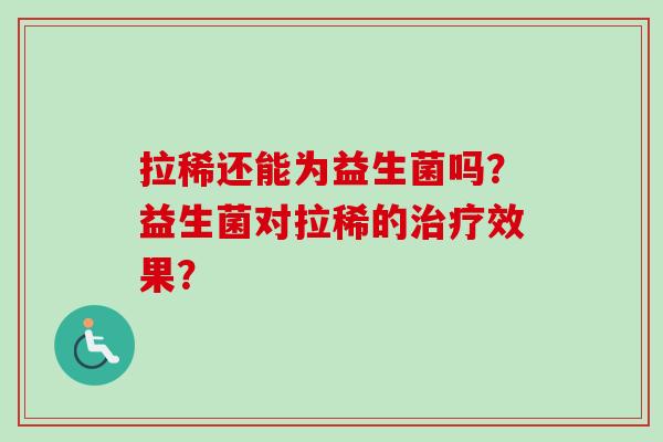 拉稀还能为益生菌吗?益生菌对拉稀的效果? 拉稀还能为益生菌吗?益生菌对拉稀的效果?
