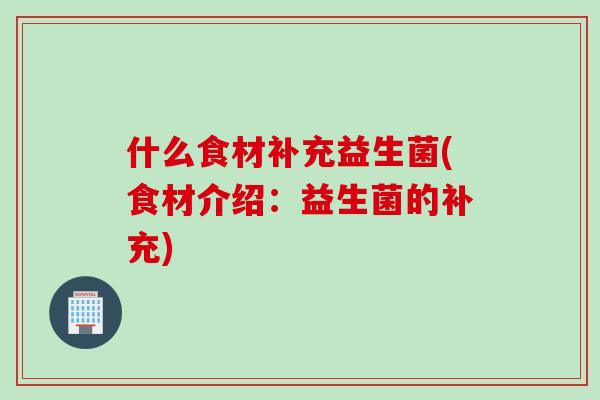什么食材补充益生菌(食材介绍:益生菌的补充) 什么食材补充益生菌(食材介绍:益生菌的补充)