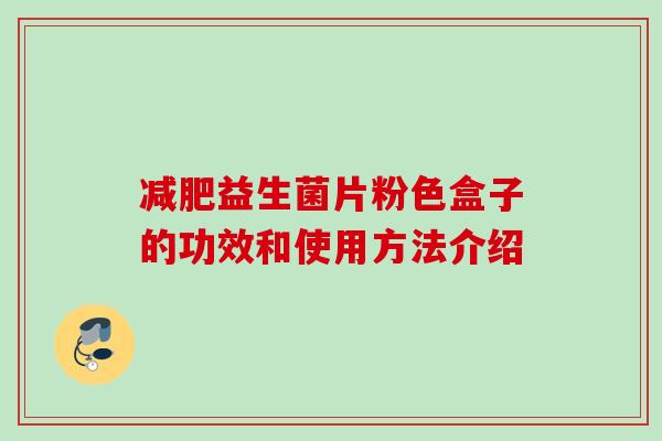 益生菌片粉色盒子的功效和使用方法介绍 益生菌片粉色盒子的功效和使用方法介绍