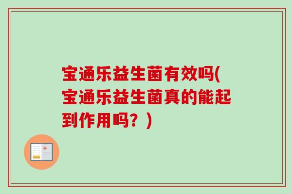宝通乐益生菌有效吗(宝通乐益生菌真的能起到作用吗?) 宝通乐益生菌有效吗(宝通乐益生菌真的能起到作用吗?)