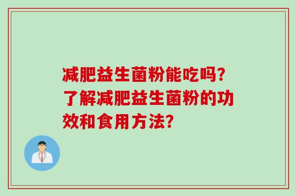 益生菌粉能吃吗？了解益生菌粉的功效和食用方法？