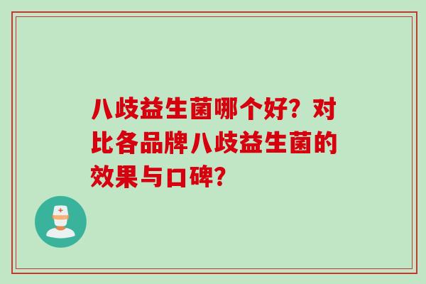 八歧益生菌哪个好？对比各品牌八歧益生菌的效果与口碑？
