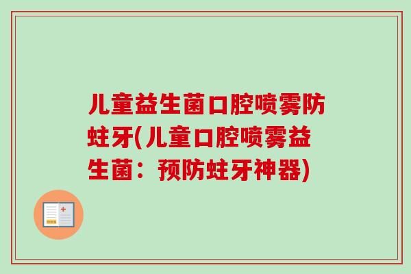 儿童益生菌口腔喷雾防蛀牙(儿童口腔喷雾益生菌：预防蛀牙神器)