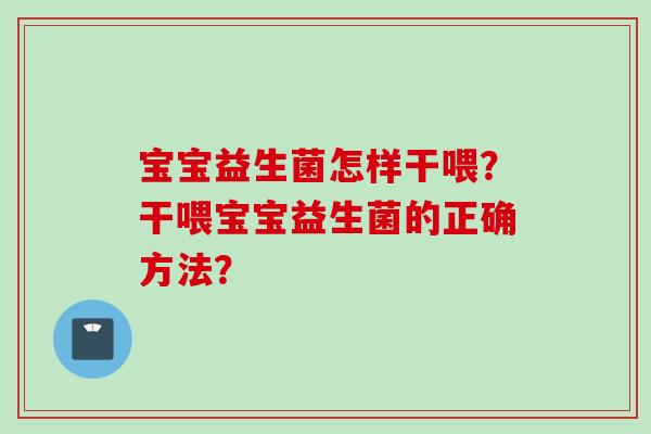 宝宝益生菌怎样干喂？干喂宝宝益生菌的正确方法？