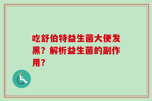 吃舒伯特益生菌大便发黑？解析益生菌的副作用？