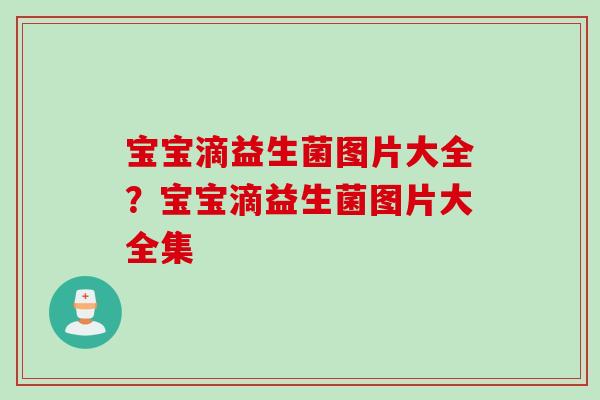 宝宝滴益生菌图片大全?宝宝滴益生菌图片大全集 宝宝滴益生菌图片大全?宝宝滴益生菌图片大全集