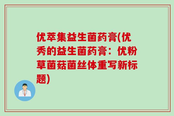 优萃集益生菌药膏(优秀的益生菌药膏：优粉草菌菇菌丝体重写新标题)