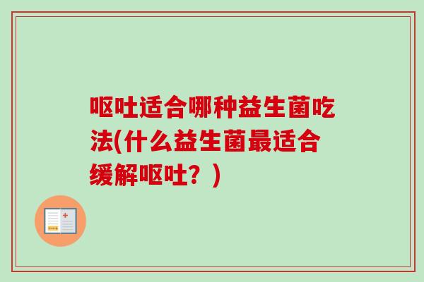 适合哪种益生菌吃法(什么益生菌适合缓解?) 适合哪种益生菌吃法(什么益生菌适合缓解?)