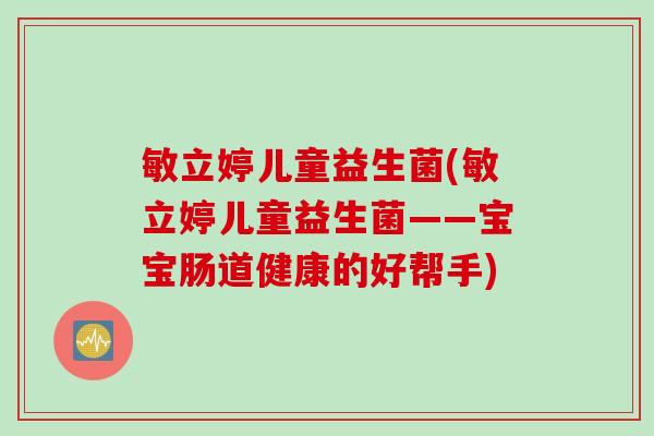 敏立婷儿童益生菌(敏立婷儿童益生菌——宝宝肠道健康的好帮手)