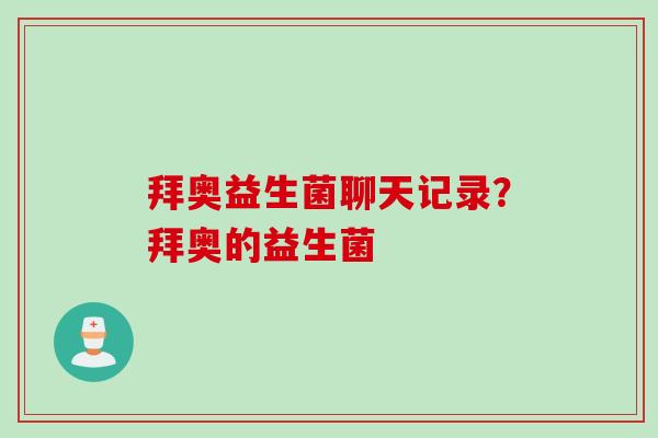 拜奥益生菌聊天记录?拜奥的益生菌 拜奥益生菌聊天记录?拜奥的益生菌