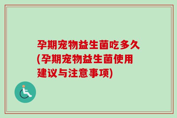 孕期宠物益生菌吃多久(孕期宠物益生菌使用建议与注意事项)