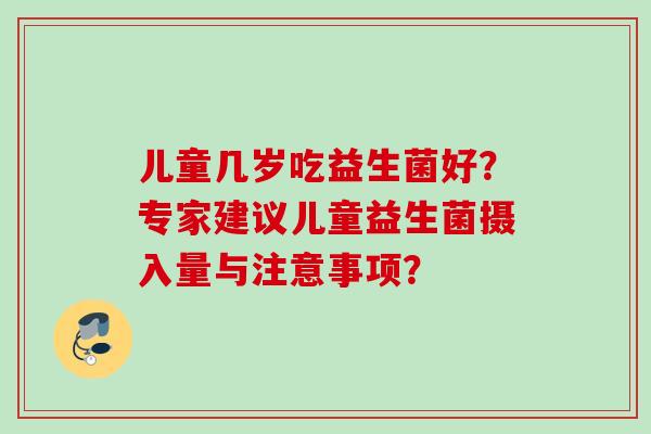 儿童几岁吃益生菌好?专家建议儿童益生菌摄入量与注意事项? 儿童几岁吃益生菌好?专家建议儿童益生菌摄入量与注意事项?