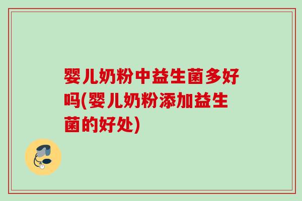 婴儿奶粉中益生菌多好吗(婴儿奶粉添加益生菌的好处) 婴儿奶粉中益生菌多好吗(婴儿奶粉添加益生菌的好处)