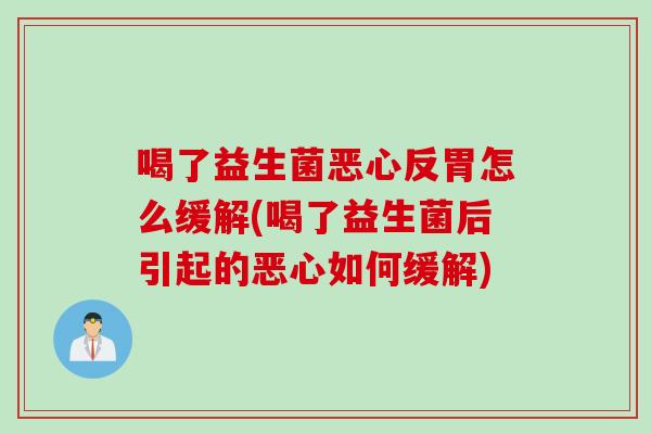 喝了益生菌恶心反胃怎么缓解(喝了益生菌后引起的恶心如何缓解) 喝了益生菌恶心反胃怎么缓解(喝了益生菌后引起的恶心如何缓解)