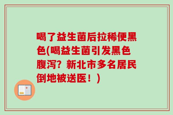 喝了益生菌后拉稀便黑色(喝益生菌引发黑色？新北市多名居民倒地被送医！)
