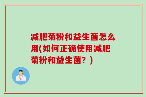 菊粉和益生菌怎么用(如何正确使用菊粉和益生菌?) 菊粉和益生菌怎么用(如何正确使用菊粉和益生菌?)