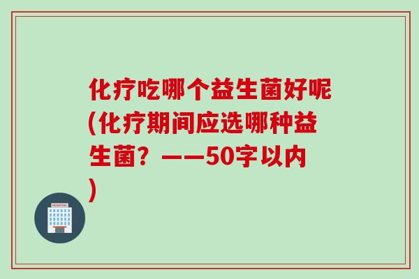吃哪个益生菌好呢(期间应选哪种益生菌？——50字以内)