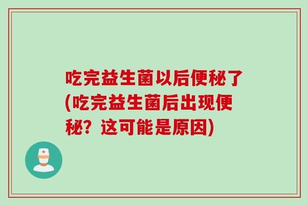吃完益生菌以后便秘了(吃完益生菌后出现便秘？这可能是原因)