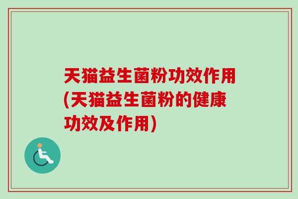 天猫益生菌粉功效作用(天猫益生菌粉的健康功效及作用) 天猫益生菌粉功效作用(天猫益生菌粉的健康功效及作用)