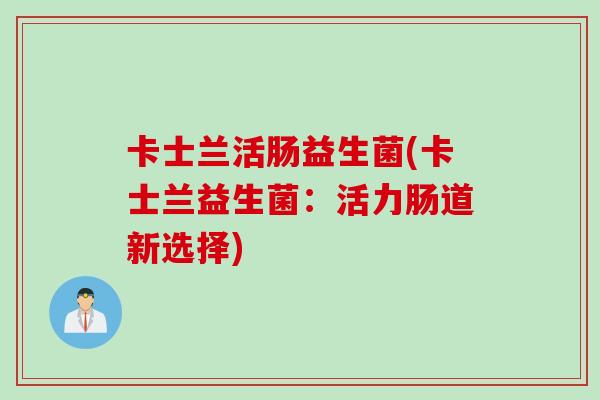 卡士兰活肠益生菌(卡士兰益生菌：活力肠道新选择)