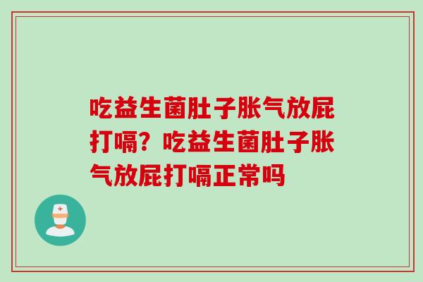 吃益生菌肚子放屁打嗝？吃益生菌肚子放屁打嗝正常吗