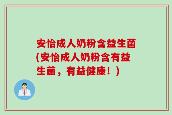 安怡成人奶粉含益生菌(安怡成人奶粉含有益生菌,有益健康!) 安怡成人奶粉含益生菌(安怡成人奶粉含有益生菌,有益健康!)