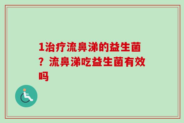1流鼻涕的益生菌？流鼻涕吃益生菌有效吗