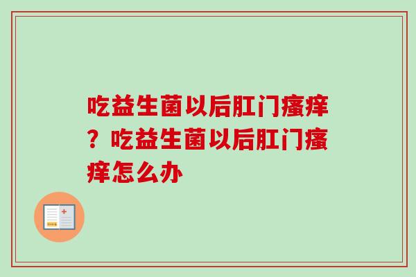 吃益生菌以后肛门？吃益生菌以后肛门怎么办