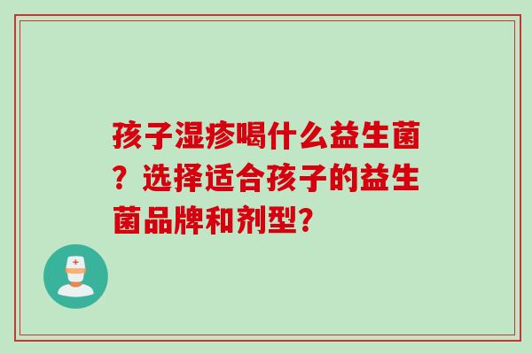 孩子湿疹喝什么益生菌？选择适合孩子的益生菌品牌和剂型？