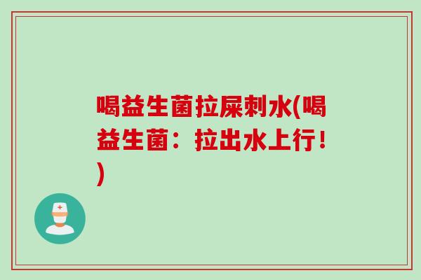 喝益生菌拉屎刺水(喝益生菌:拉出水上行!) 喝益生菌拉屎刺水(喝益生菌:拉出水上行!)
