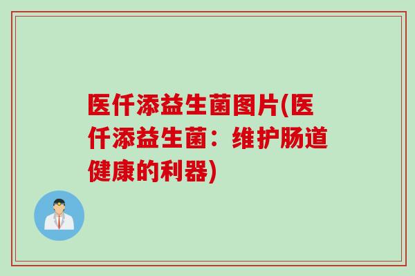 医仟添益生菌图片(医仟添益生菌：维护肠道健康的利器)