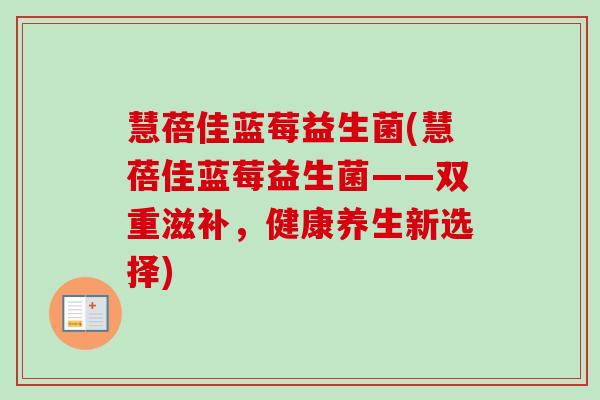 慧蓓佳蓝莓益生菌(慧蓓佳蓝莓益生菌——双重滋补，健康养生新选择)