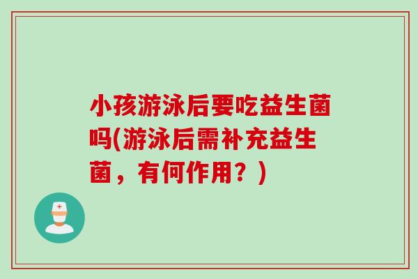 小孩游泳后要吃益生菌吗(游泳后需补充益生菌，有何作用？)