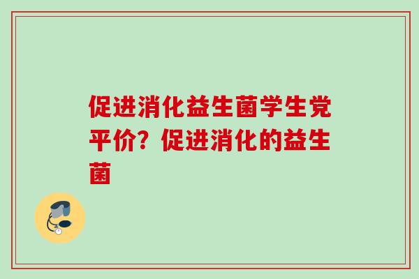 促进消化益生菌学生党平价？促进消化的益生菌