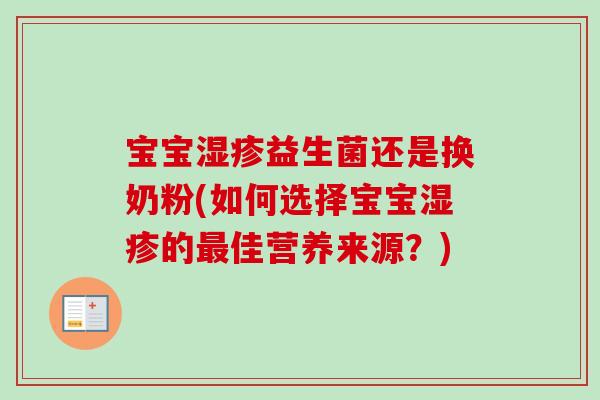 宝宝益生菌还是换奶粉(如何选择宝宝的佳营养来源?) 宝宝益生菌还是换奶粉(如何选择宝宝的佳营养来源?)